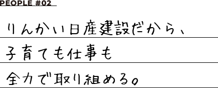 PEOPLE #02 りんかい日産建設だから、子育ても仕事も全力で取り組める。