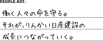 PEOPLE #07 働く人々の命を守る。それが、りんかい日産建設の成長につながっていく。
